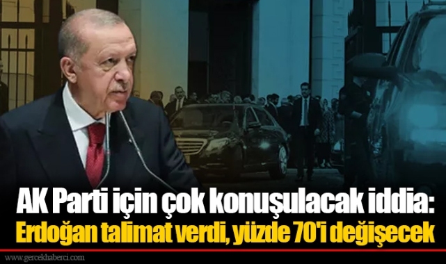 AK Parti için çok konuşulacak iddia: Erdoğan talimat verdi, yüzde 70'i değişecek