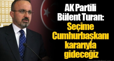 AK Partili Bülent Turan: Seçime Cumhurbaşkanı kararıyla gideceğiz