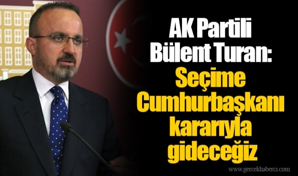 AK Partili Bülent Turan: Seçime Cumhurbaşkanı kararıyla gideceğiz
