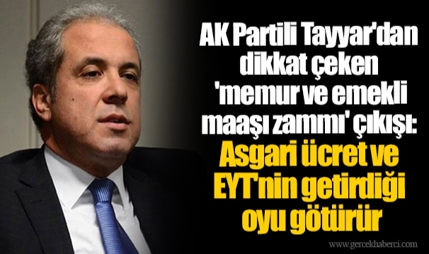 AK Partili Tayyar'dan dikkat çeken 'memur ve emekli maaşı zammı' çıkışı: Asgari ücret ve EYT'nin getirdiği oyu götürür