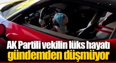 AK Partili vekilin lüks hayatı gündemden düşmüyor