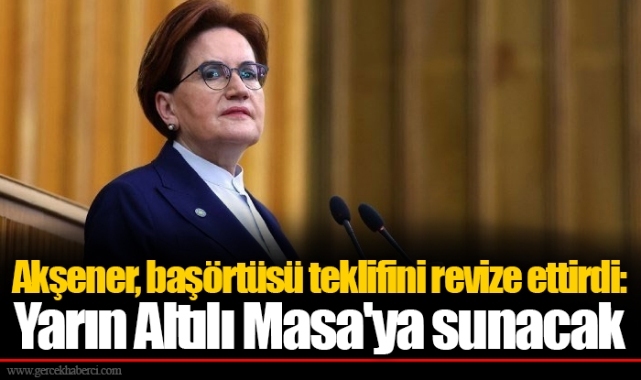 Akşener, başörtüsü teklifini revize ettirdi: Yarın Altılı Masa'ya sunacak
