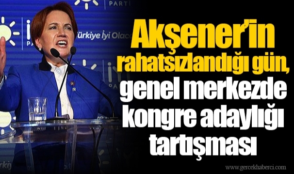 Akşener’in rahatsızlandığı gün, genel merkezde kongre adaylığı tartışması