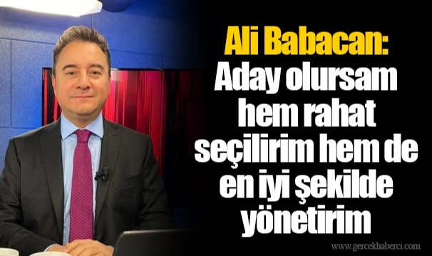 Ali Babacan: Aday olursam hem rahat seçilirim hem de en iyi şekilde yönetirim