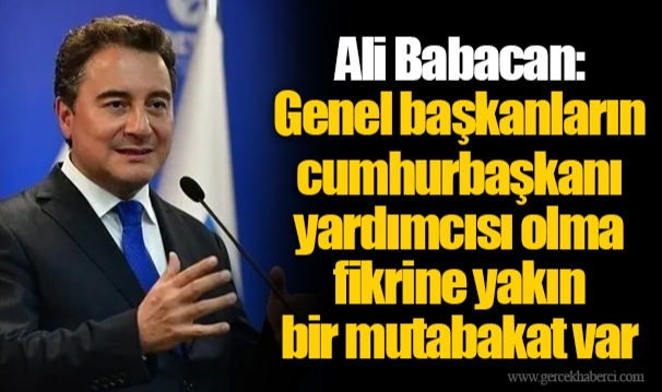 Ali Babacan: Genel başkanların cumhurbaşkanı yardımcısı olma fikrine yakın bir mutabakat var