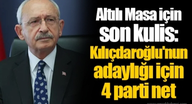 Altılı Masa için son kulis: Kılıçdaroğlu'nun adaylığı için 4 parti net