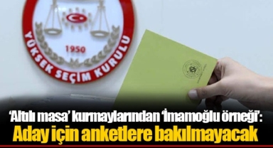 ‘Altılı masa’ kurmaylarından ‘İmamoğlu örneği’: Aday için anketlere bakılmayacak