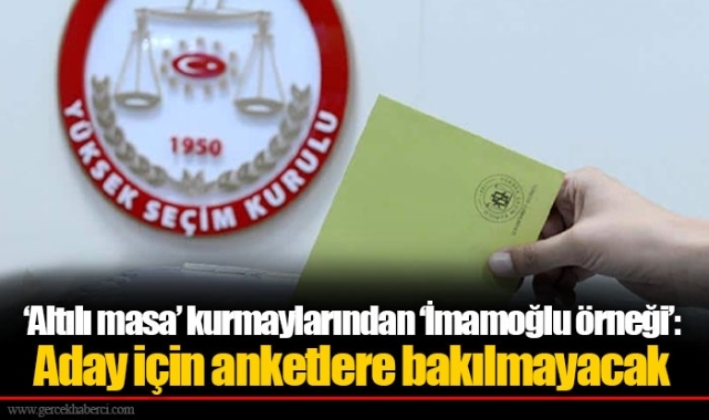 ‘Altılı masa’ kurmaylarından ‘İmamoğlu örneği’: Aday için anketlere bakılmayacak