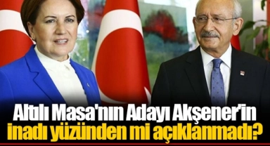 Altılı Masa'nın Adayı Akşener'in inadı yüzünden mi açıklanmadı?