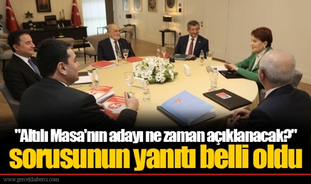 "Altılı Masa'nın adayı ne zaman açıklanacak?" sorusunun yanıtı belli oldu