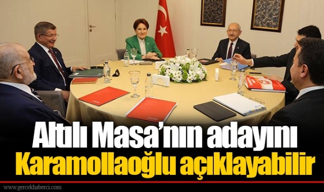 Altılı Masa’nın adayını Karamollaoğlu açıklayabilir