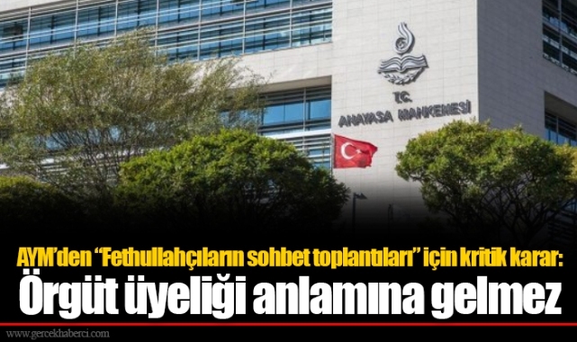 AYM’den “Fethullahçıların sohbet toplantıları” için kritik karar: Örgüt üyeliği anlamına gelmez