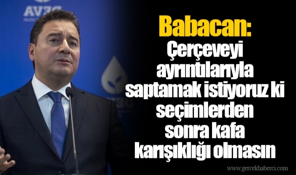 Babacan: Çerçeveyi ayrıntılarıyla saptamak istiyoruz ki seçimlerden sonra kafa karışıklığı olmasın