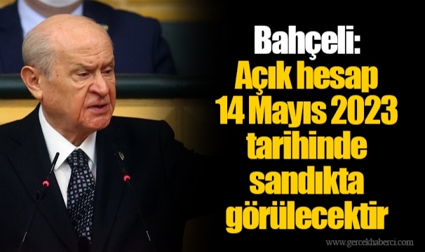 Bahçeli: Açık hesap 14 Mayıs 2023 tarihinde sandıkta görülecektir