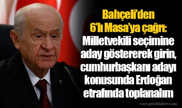 Bahçeli’den 6’lı Masa’ya çağrı: Milletvekili seçimine aday göstererek girin, cumhurbaşkanı adayı konusunda Erdoğan etrafında toplanalım