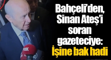 Bahçeli’den, Sinan Ateş’i soran gazeteciye: İşine bak hadi