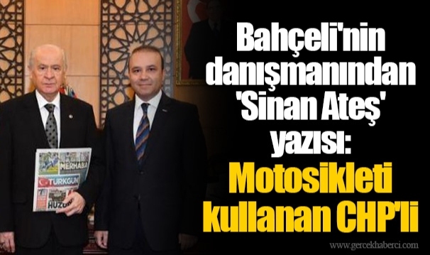 Bahçeli'nin danışmanından 'Sinan Ateş' yazısı: Motosikleti kullanan CHP'li