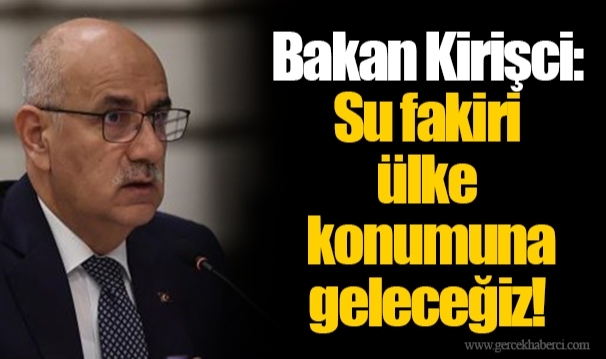 Bakan Kirişci: Su fakiri ülke konumuna geleceğiz!