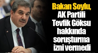 Bakan Soylu, AK Partili Tevfik Göksu hakkında soruşturma izni vermedi
