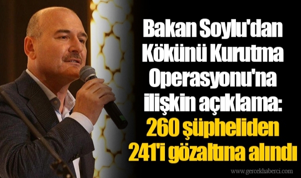 Bakan Soylu'dan Kökünü Kurutma Operasyonu'na ilişkin açıklama: 260 şüpheliden 241'i gözaltına alındı