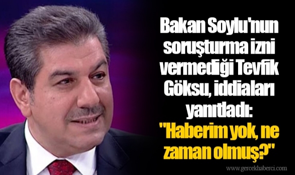 Bakan Soylu'nun soruşturma izni vermediği Tevfik Göksu, iddiaları yanıtladı: "Haberim yok, ne zaman olmuş?"