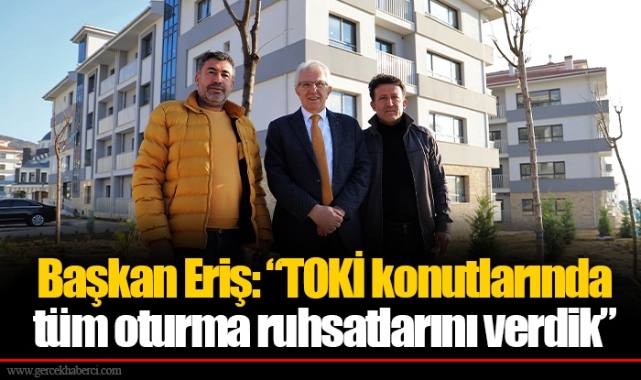 Başkan Eriş: “TOKİ konutlarında tüm oturma ruhsatlarını verdik” 