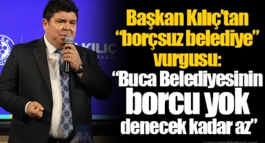 Başkan Kılıç’tan “borçsuz belediye” vurgusu: “Buca Belediyesinin borcu yok denecek kadar az”