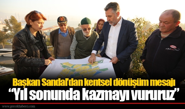 Başkan Sandal’dan kentsel dönüşüm mesajı: “Yıl sonunda kazmayı vururuz”