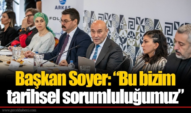 Başkan Soyer: “Bu bizim tarihsel sorumluluğumuz”