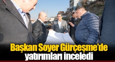 Başkan Soyer Gürçeşme’de yatırımları inceledi
