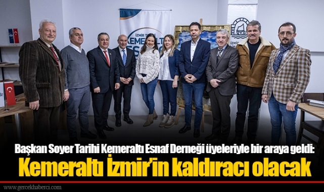 Başkan Soyer Tarihi Kemeraltı Esnaf Derneği üyeleriyle bir araya geldi: Kemeraltı İzmir’in kaldıracı olacak