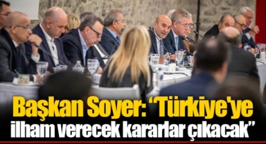 Başkan Soyer: “Türkiye'ye ilham verecek kararlar çıkacak”