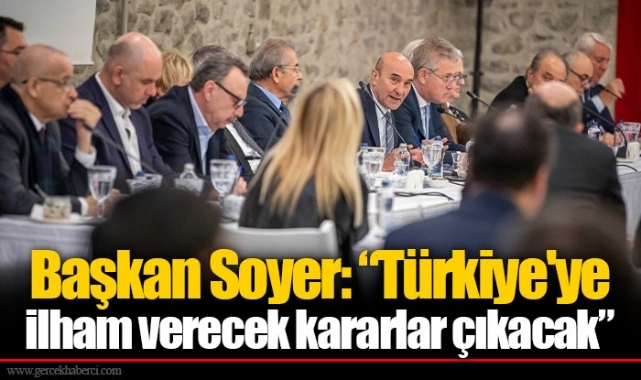 Başkan Soyer: “Türkiye'ye ilham verecek kararlar çıkacak”