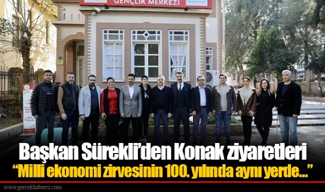 Başkan Sürekli'den Konak ziyaretleri  ​​​​​​​"Milli ekonomi zirvesinin 100. yılında aynı yerde…"