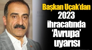 Başkan Uçak'dan 2023 ihracatında 'Avrupa' uyarısı