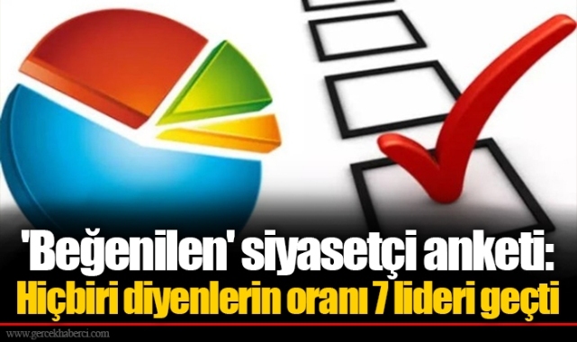 'Beğenilen' siyasetçi anketi: Hiçbiri diyenlerin oranı 7 lideri geçti