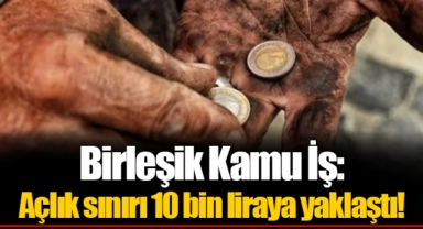 Birleşik Kamu İş: Açlık sınırı 10 bin liraya yaklaştı!