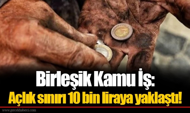 Birleşik Kamu İş: Açlık sınırı 10 bin liraya yaklaştı!