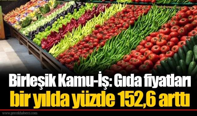 Birleşik Kamu-İş: Gıda fiyatları bir yılda yüzde 152,6 arttı