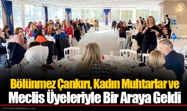 Bölünmez Çankırı, Kadın Muhtarlar ve Meclis Üyeleriyle Bir Araya Geldi