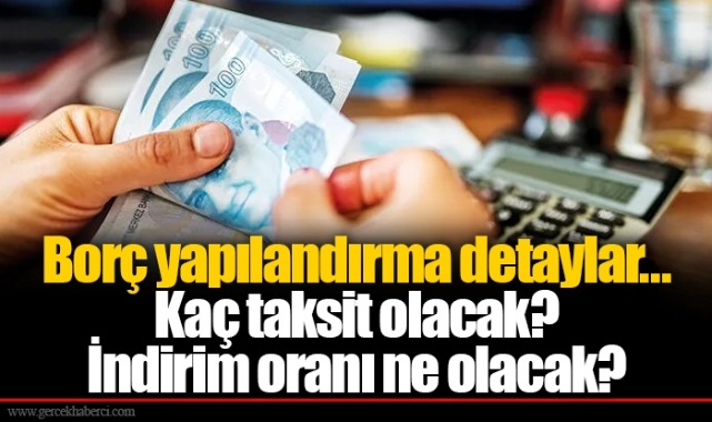 Borç yapılandırma detaylar...Kaç taksit olacak? İndirim oranı ne olacak?
