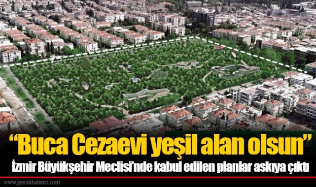 “Buca Cezaevi yeşil alan olsun” İzmir Büyükşehir Meclisi’nde kabul edilen planlar askıya çıktı