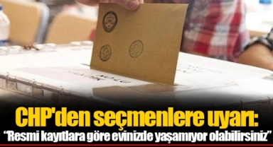 CHP'den seçmenlere uyarı: “Resmi kayıtlara göre evinizde yaşamıyor olabilirsiniz”