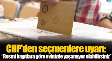 CHP'den seçmenlere uyarı: “Resmi kayıtlara göre evinizde yaşamıyor olabilirsiniz”