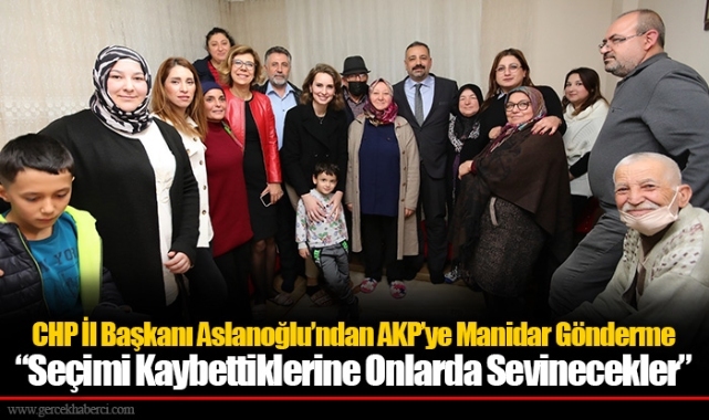 CHP İl Başkanı Aslanoğlu’ndan AKP’ye Manidar Gönderme  “Seçimi Kaybettiklerine Onlarda Sevinecekler”