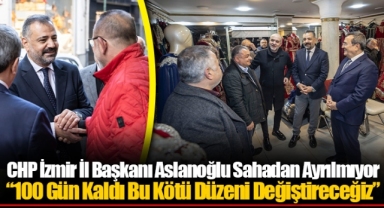 CHP İzmir İl Başkanı Aslanoğlu Sahadan Ayrılmıyor...  “100 Gün Kaldı Bu Kötü Düzeni Değiştireceğiz”