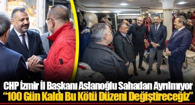 CHP İzmir İl Başkanı Aslanoğlu Sahadan Ayrılmıyor...  “100 Gün Kaldı Bu Kötü Düzeni Değiştireceğiz”