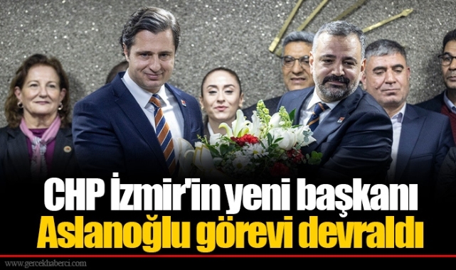 CHP İzmir'in yeni başkanı Aslanoğlu görevi devraldı