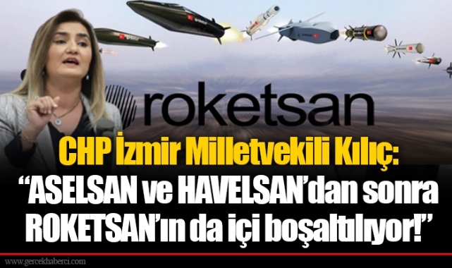 CHP İzmir Milletvekili Kılıç:  “ASELSAN ve HAVELSAN’dan sonra ROKETSAN’ın da içi boşaltılıyor!”