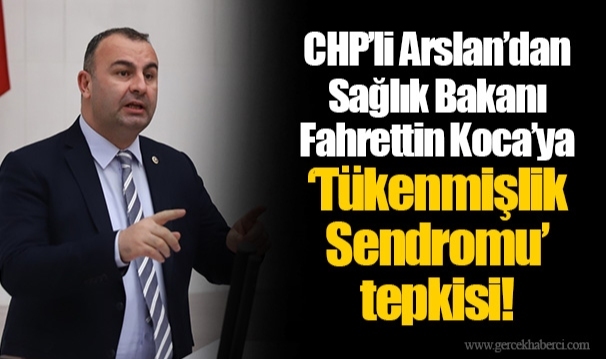 CHP’li Arslan’dan  Sağlık Bakanı  Fahrettin Koca’ya ‘Tükenmişlik  Sendromu’  tepkisi!